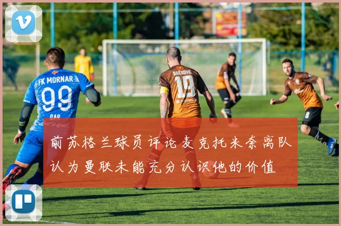 前苏格兰球员评论麦克托米奈离队认为曼联未能充分认识他的价值