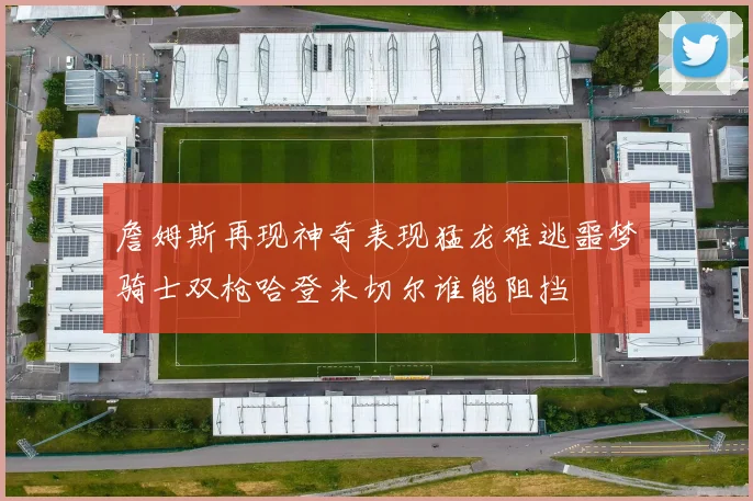 詹姆斯再现神奇表现猛龙难逃噩梦骑士双枪哈登米切尔谁能阻挡