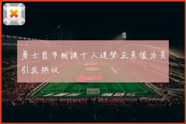 勇士首节轮换十人追梦正负值为负引发热议