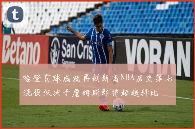 哈登罚球成就再创新高NBA历史第七现役仅次于詹姆斯即将超越科比